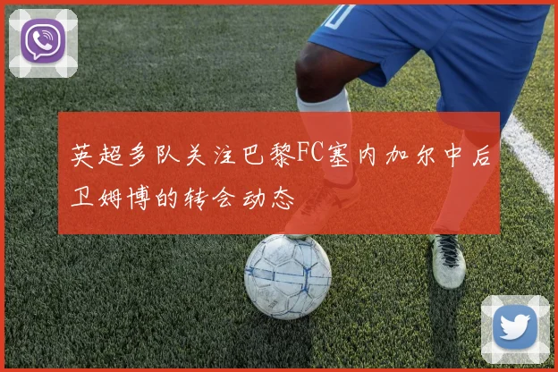 英超多队关注巴黎FC塞内加尔中后卫姆博的转会动态