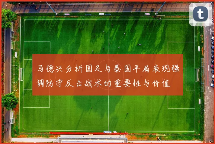 马德兴分析国足与泰国平局表现强调防守反击战术的重要性与价值