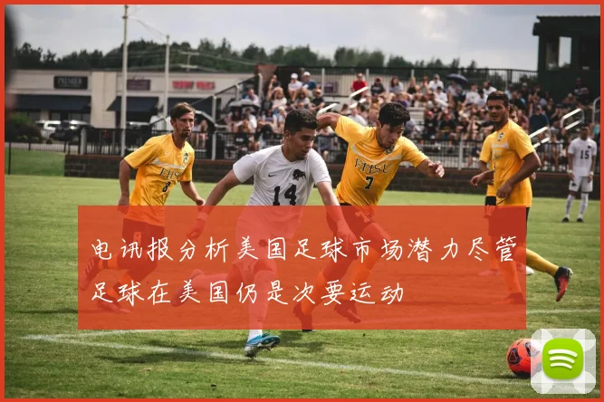 电讯报分析美国足球市场潜力尽管足球在美国仍是次要运动