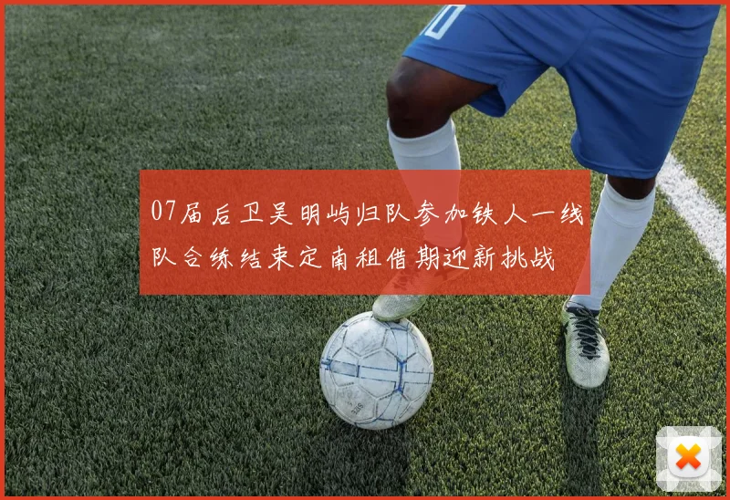 07届后卫吴明屿归队参加铁人一线队合练结束定南租借期迎新挑战