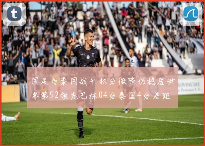 国足与泰国战平积分微降仍稳居世界第92领先巴林04分泰国4分差距