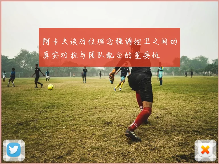 阿卡夫谈对位理念强调控卫之间的真实对抗与团队配合的重要性