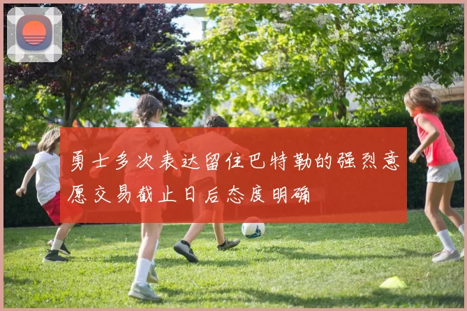勇士多次表达留住巴特勒的强烈意愿交易截止日后态度明确